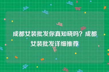 成都女装批发你真知晓吗？成都女装批发详细推荐