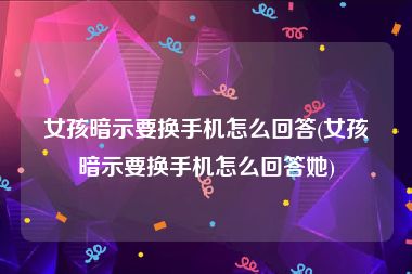 女孩暗示要换手机怎么回答(女孩暗示要换手机怎么回答她)