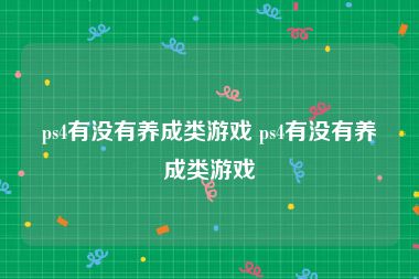 ps4有没有养成类游戏 ps4有没有养成类游戏