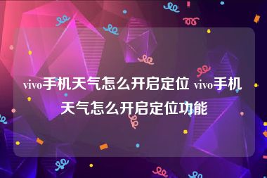 vivo手机天气怎么开启定位 vivo手机天气怎么开启定位功能