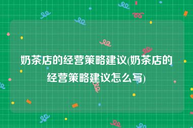 奶茶店的经营策略建议(奶茶店的经营策略建议怎么写)