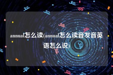 annual怎么读(annual怎么读音发音英语怎么说)