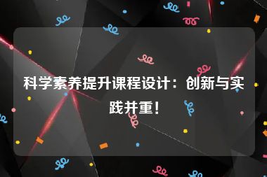 科学素养提升课程设计：创新与实践并重！