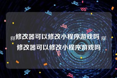 gg修改器可以修改小程序游戏吗 gg修改器可以修改小程序游戏吗