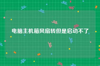 电脑主机箱风扇转但是启动不了
