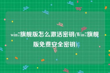 win7旗舰版怎么激活密钥(Win7旗舰版免费安全密钥)
