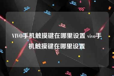 VIVO手机触摸键在哪里设置 vivo手机触摸键在哪里设置