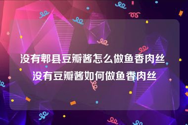 没有郫县豆瓣酱怎么做鱼香肉丝 没有豆瓣酱如何做鱼香肉丝