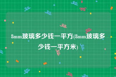 8mm玻璃多少钱一平方(8mm玻璃多少钱一平方米)