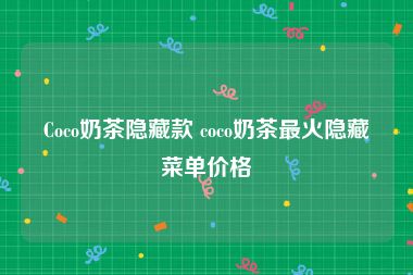 Coco奶茶隐藏款 coco奶茶最火隐藏菜单价格