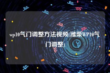 wp10气门调整方法视频(潍柴WP10气门调整)