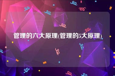 管理的六大原理(管理的5大原理)