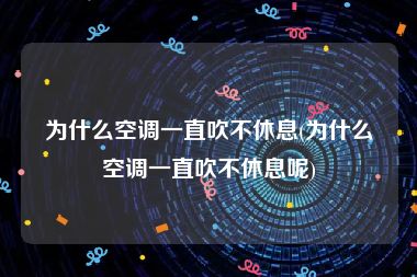 为什么空调一直吹不休息(为什么空调一直吹不休息呢)