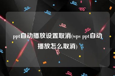 ppt自动播放设置取消(wps ppt自动播放怎么取消)