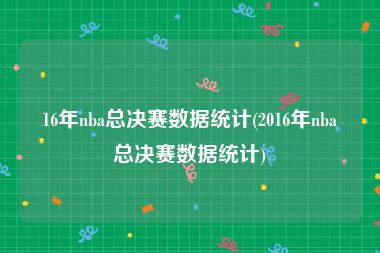 16年nba总决赛数据统计(2016年nba总决赛数据统计)
