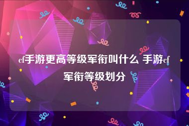 cf手游更高等级军衔叫什么 手游cf军衔等级划分