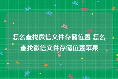 怎么查找微信文件存储位置 怎么查找微信文件存储位置苹果