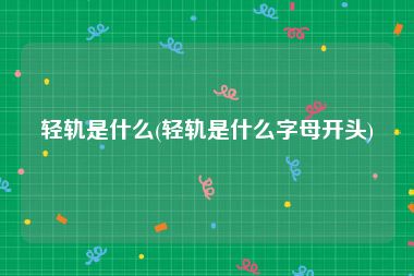 轻轨是什么(轻轨是什么字母开头)