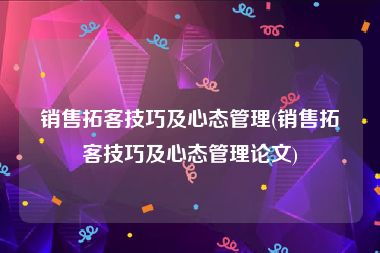 销售拓客技巧及心态管理(销售拓客技巧及心态管理论文)