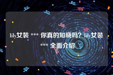 lily女装 *** 你真的知晓吗？lily女装 *** 全面介绍