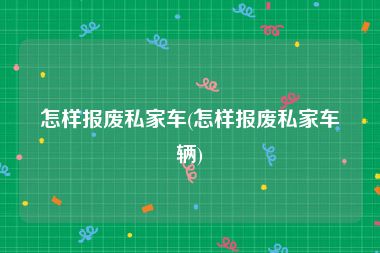 怎样报废私家车(怎样报废私家车辆)