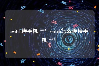switch连手机 ***  switch怎么连接手机 *** 