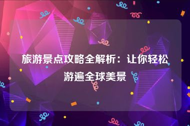 旅游景点攻略全解析：让你轻松游遍全球美景
