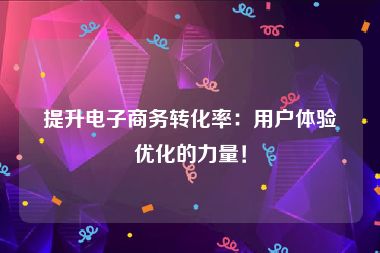 提升电子商务转化率：用户体验优化的力量！