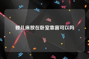 婴儿床放在卧室靠窗可以吗