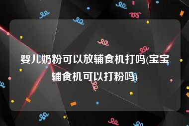 婴儿奶粉可以放辅食机打吗(宝宝辅食机可以打粉吗)