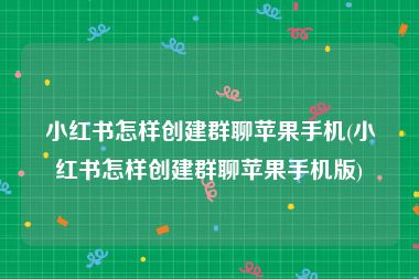 小红书怎样创建群聊苹果手机(小红书怎样创建群聊苹果手机版)
