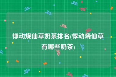 悸动烧仙草奶茶排名(悸动烧仙草有哪些奶茶)