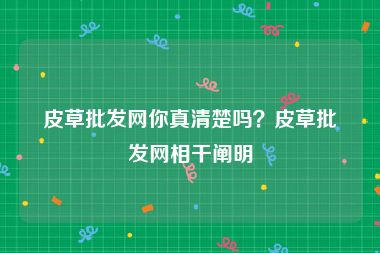 皮草批发网你真清楚吗？皮草批发网相干阐明