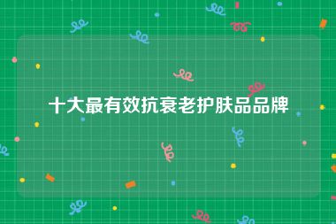十大最有效抗衰老护肤品品牌