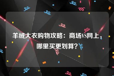 羊绒大衣购物攻略：商场VS网上，哪里买更划算？