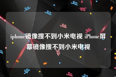 iphone镜像搜不到小米电视 iPhone屏幕镜像搜不到小米电视