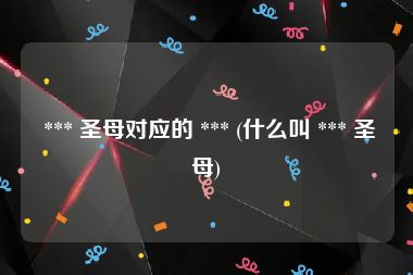  *** 圣母对应的 *** (什么叫 *** 圣母)