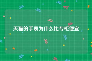 天猫的手表为什么比专柜便宜