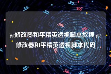 gg修改器和平精英透视脚本教程 gg修改器和平精英透视脚本代码