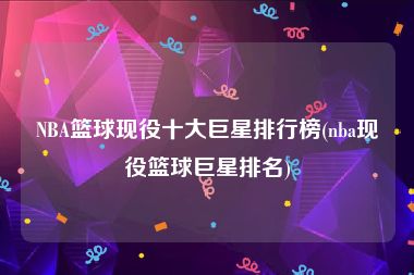 NBA篮球现役十大巨星排行榜(nba现役篮球巨星排名)