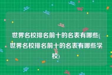 世界名校排名前十的名表有哪些(世界名校排名前十的名表有哪些学校)