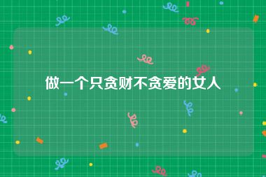做一个只贪财不贪爱的女人