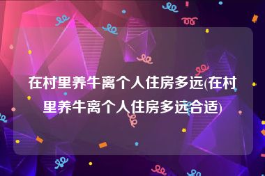 在村里养牛离个人住房多远(在村里养牛离个人住房多远合适)
