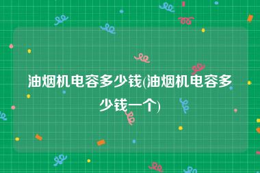 油烟机电容多少钱(油烟机电容多少钱一个)
