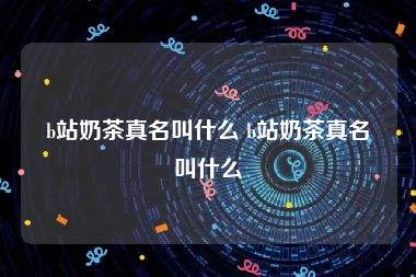 b站奶茶真名叫什么 b站奶茶真名叫什么