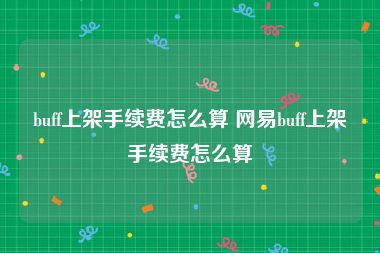 buff上架手续费怎么算 网易buff上架手续费怎么算