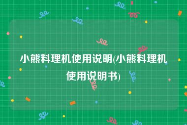小熊料理机使用说明(小熊料理机使用说明书)