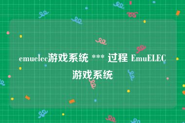emuelec游戏系统 *** 过程 EmuELEC游戏系统