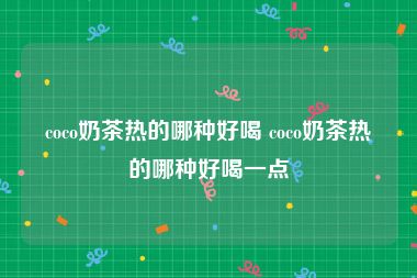 coco奶茶热的哪种好喝 coco奶茶热的哪种好喝一点