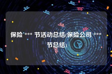 保险 *** 节活动总结(保险公司 *** 节总结)